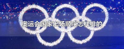 ​奥运会国家出场顺序怎样排的2004 奥运会国家出场顺序怎样排的北京