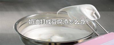 ​奶油打成豆腐渣怎么回事儿 奶油老是打成豆腐渣