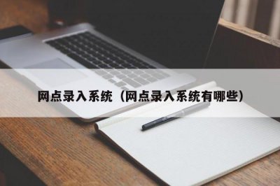 ​网点录入系统（网点录入系统有哪些）