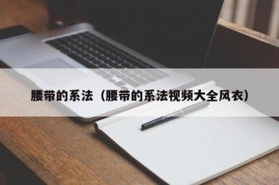 ​腰带的系法（腰带的系法视频大全风衣）