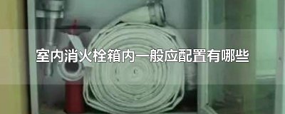 ​室内消火栓箱内一般应配置有哪些