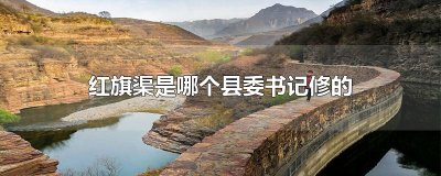 ​红旗渠是哪个县委书记修的