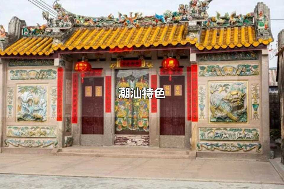 潮汕特色(潮汕的特色文化有哪些)