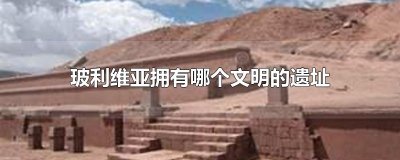 ​玻利维亚拥有哪个文明的遗址
