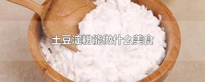 ​土豆淀粉能做什么美食