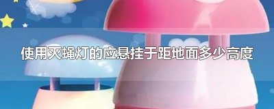 ​使用灭蝇灯的应悬挂于距地面多少高度