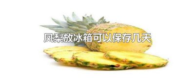 ​凤梨能放冰箱多久 凤梨放冰箱可以放几天